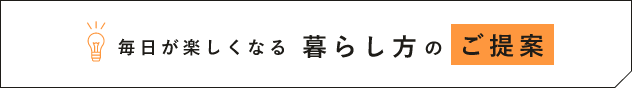 毎日が楽しくなる　暮らし方のご提案