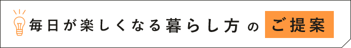 毎日が楽しくなる　暮らし方のご提案