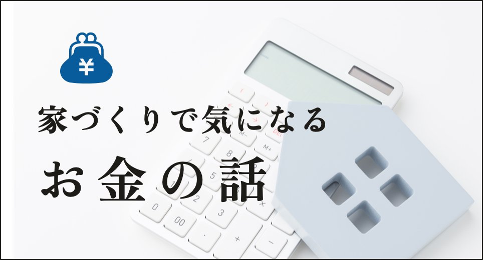 家づくりで気になるお金の話
