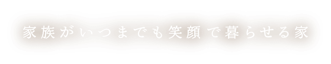 家族がいつまでも笑顔で暮らせる家